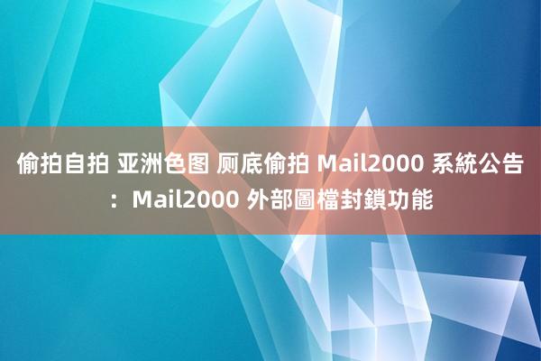 偷拍自拍 亚洲色图 厕底偷拍 Mail2000 系統公告：Mail2000 外部圖檔封鎖功能