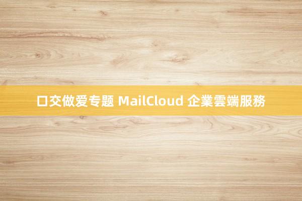 口交做爱专题 MailCloud 企業雲端服務