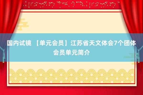 国内试镜 【单元会员】江苏省天文体会7个团体会员单元简介