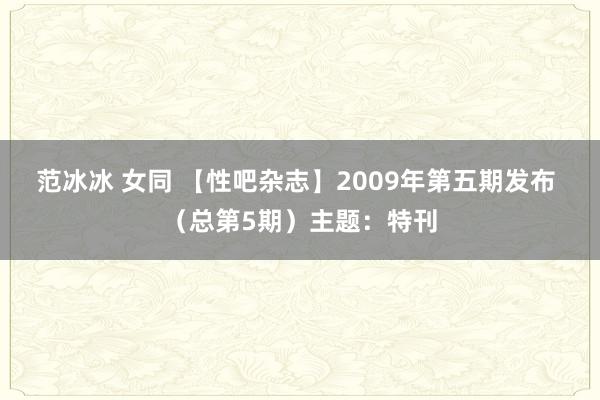 范冰冰 女同 【性吧杂志】2009年第五期发布 （总第5期）主题：特刊