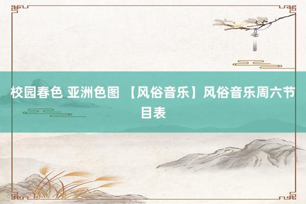 校园春色 亚洲色图 【风俗音乐】风俗音乐周六节目表