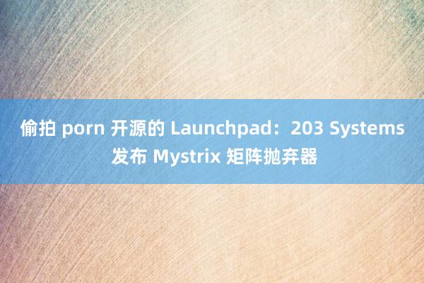 偷拍 porn 开源的 Launchpad：203 Systems 发布 Mystrix 矩阵抛弃器